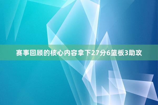 赛事回顾的核心内容拿下27分6篮板3助攻