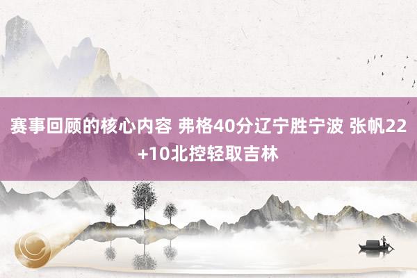 赛事回顾的核心内容 弗格40分辽宁胜宁波 张帆22+10北控轻取吉林