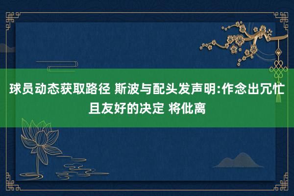 球员动态获取路径 斯波与配头发声明:作念出冗忙且友好的决定 将仳离