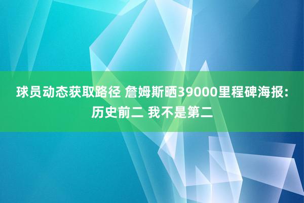 球员动态获取路径 詹姆斯晒39000里程碑海报:历史前二 我不是第二