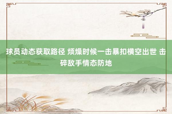 球员动态获取路径 烦燥时候一击暴扣横空出世 击碎敌手情态防地