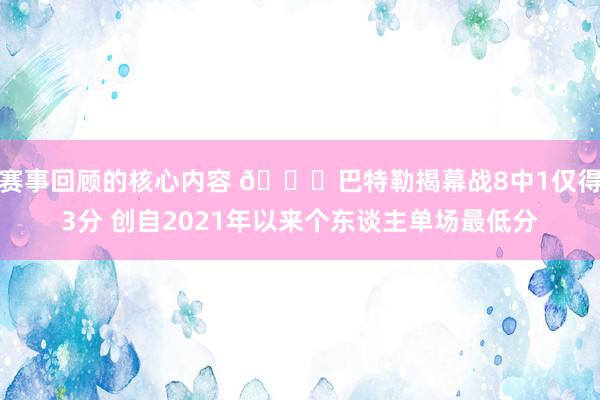 赛事回顾的核心内容 👀巴特勒揭幕战8中1仅得3分 创自2021年以来个东谈主单场最低分