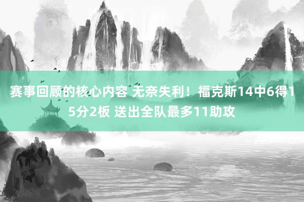 赛事回顾的核心内容 无奈失利！福克斯14中6得15分2板 送出全队最多11助攻