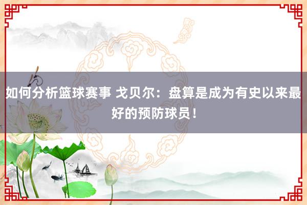 如何分析篮球赛事 戈贝尔：盘算是成为有史以来最好的预防球员！