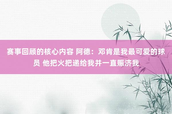 赛事回顾的核心内容 阿德：邓肯是我最可爱的球员 他把火把递给我并一直赈济我