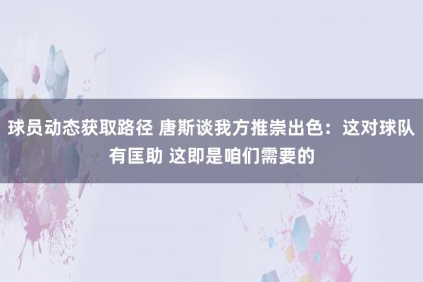 球员动态获取路径 唐斯谈我方推崇出色：这对球队有匡助 这即是咱们需要的