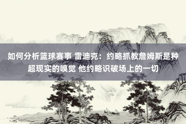 如何分析篮球赛事 雷迪克：约略抓教詹姆斯是种超现实的嗅觉 他约略识破场上的一切