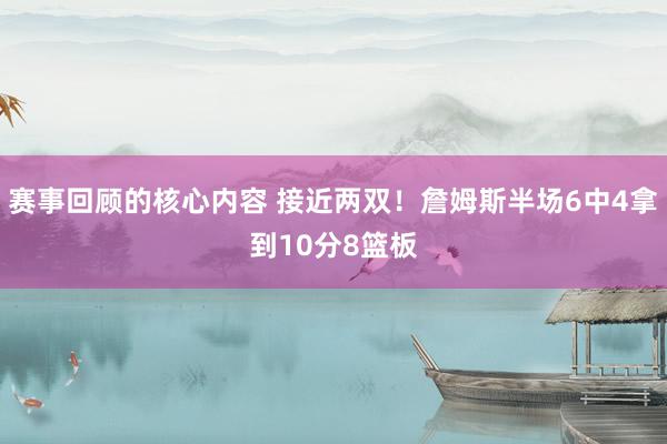 赛事回顾的核心内容 接近两双！詹姆斯半场6中4拿到10分8篮板