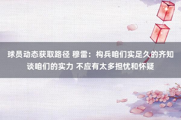 球员动态获取路径 穆雷：构兵咱们实足久的齐知谈咱们的实力 不应有太多担忧和怀疑