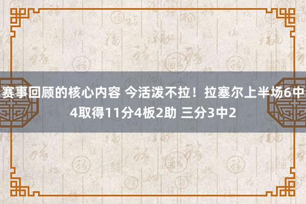 赛事回顾的核心内容 今活泼不拉！拉塞尔上半场6中4取得11分4板2助 三分3中2