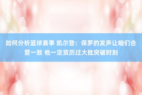 如何分析篮球赛事 凯尔登：保罗的发声让咱们合营一致 他一定资历过大批突破时刻