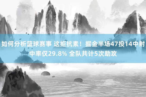 如何分析篮球赛事 这拒抗素！掘金半场47投14中射中率仅29.8% 全队共计5次助攻