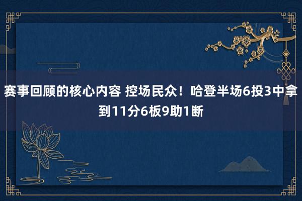 赛事回顾的核心内容 控场民众！哈登半场6投3中拿到11分6板9助1断