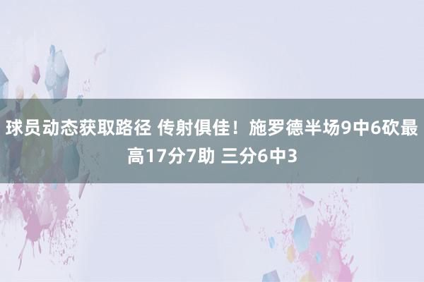 球员动态获取路径 传射俱佳！施罗德半场9中6砍最高17分7助 三分6中3