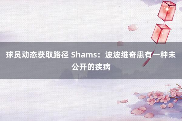 球员动态获取路径 Shams：波波维奇患有一种未公开的疾病