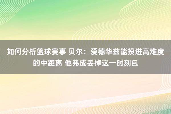 如何分析篮球赛事 贝尔：爱德华兹能投进高难度的中距离 他弗成丢掉这一时刻包