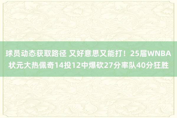 球员动态获取路径 又好意思又能打！25届WNBA状元大热佩奇14投12中爆砍27分率队40分狂胜