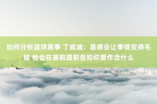 如何分析篮球赛事 丁威迪：基德会让事情变得毛糙 他会在赛前提前告知你要作念什么