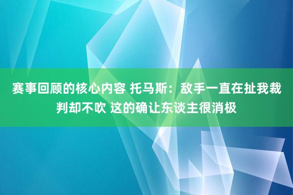 赛事回顾的核心内容 托马斯：敌手一直在扯我裁判却不吹 这的确让东谈主很消极