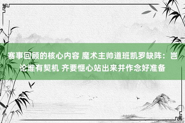 赛事回顾的核心内容 魔术主帅道班凯罗缺阵：岂论谁有契机 齐要惬心站出来并作念好准备