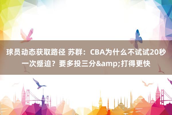 球员动态获取路径 苏群：CBA为什么不试试20秒一次蹙迫？要多投三分&打得更快