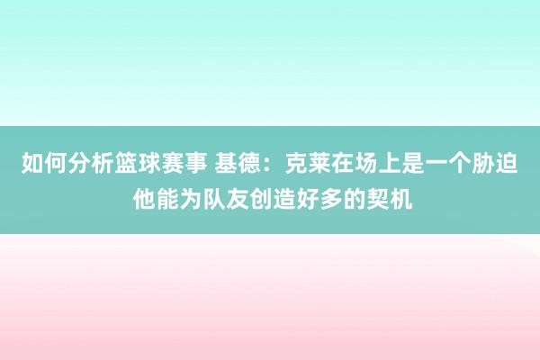 如何分析篮球赛事 基德：克莱在场上是一个胁迫 他能为队友创造好多的契机