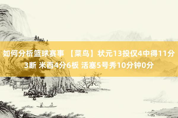 如何分析篮球赛事 【菜鸟】状元13投仅4中得11分3断 米西4分6板 活塞5号秀10分钟0分