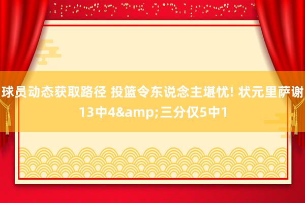 球员动态获取路径 投篮令东说念主堪忧! 状元里萨谢13中4&三分仅5中1