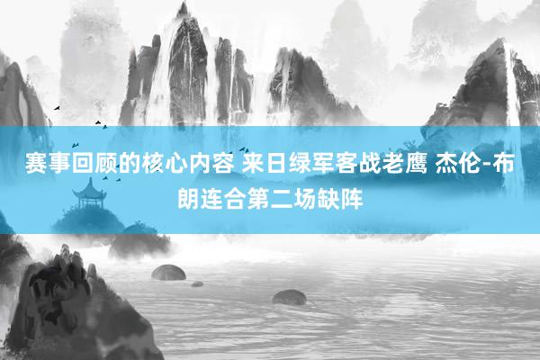 赛事回顾的核心内容 来日绿军客战老鹰 杰伦-布朗连合第二场缺阵