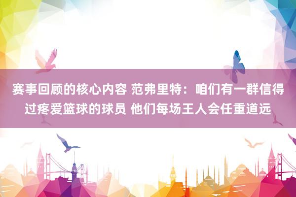 赛事回顾的核心内容 范弗里特：咱们有一群信得过疼爱篮球的球员 他们每场王人会任重道远