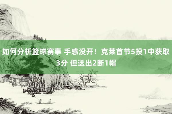 如何分析篮球赛事 手感没开！克莱首节5投1中获取3分 但送出2断1帽