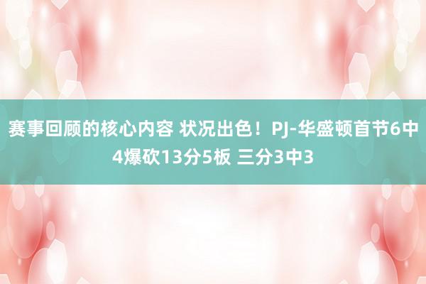 赛事回顾的核心内容 状况出色！PJ-华盛顿首节6中4爆砍13分5板 三分3中3