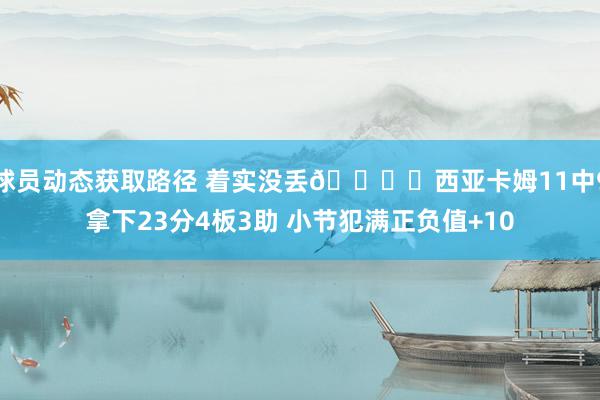 球员动态获取路径 着实没丢👍️西亚卡姆11中9拿下23分4板3助 小节犯满正负值+10