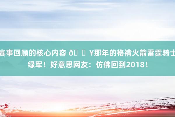 赛事回顾的核心内容 🔥那年的袼褙火箭雷霆骑士绿军！好意思网友：仿佛回到2018！