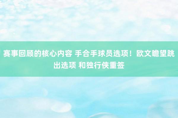 赛事回顾的核心内容 手合手球员选项！欧文瞻望跳出选项 和独行侠重签