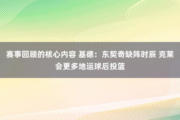 赛事回顾的核心内容 基德：东契奇缺阵时辰 克莱会更多地运球后投篮