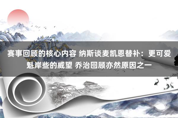 赛事回顾的核心内容 纳斯谈麦凯恩替补：更可爱魁岸些的威望 乔治回顾亦然原因之一