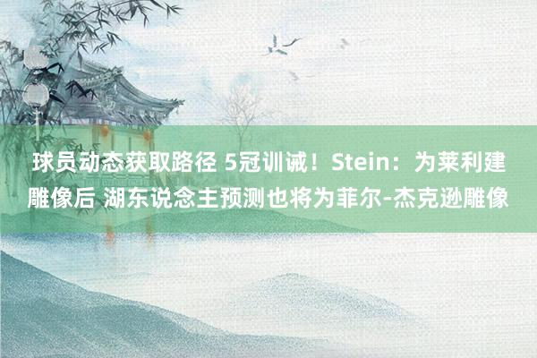 球员动态获取路径 5冠训诫！Stein：为莱利建雕像后 湖东说念主预测也将为菲尔-杰克逊雕像