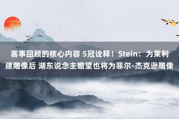 赛事回顾的核心内容 5冠诠释！Stein：为莱利建雕像后 湖东说念主瞻望也将为菲尔-杰克逊雕像