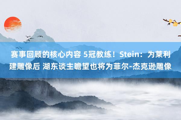 赛事回顾的核心内容 5冠教练！Stein：为莱利建雕像后 湖东谈主瞻望也将为菲尔-杰克逊雕像