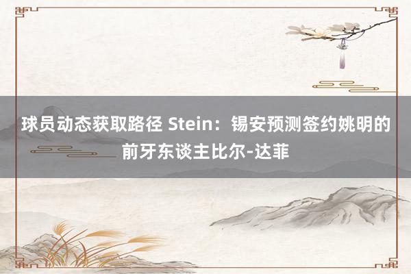 球员动态获取路径 Stein：锡安预测签约姚明的前牙东谈主比尔-达菲