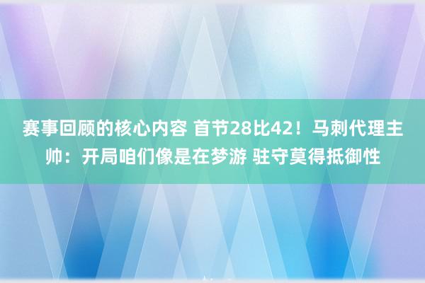 赛事回顾的核心内容 首节28比42！马刺代理主帅：开局咱们像是在梦游 驻守莫得抵御性