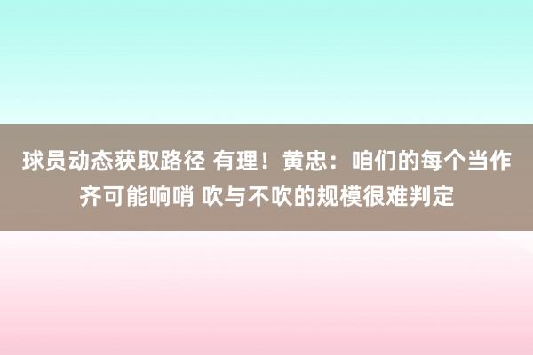 球员动态获取路径 有理！黄忠：咱们的每个当作齐可能响哨 吹与不吹的规模很难判定