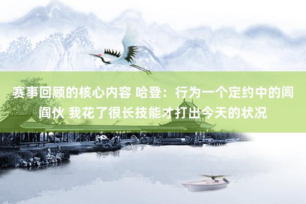 赛事回顾的核心内容 哈登：行为一个定约中的闾阎伙 我花了很长技能才打出今天的状况