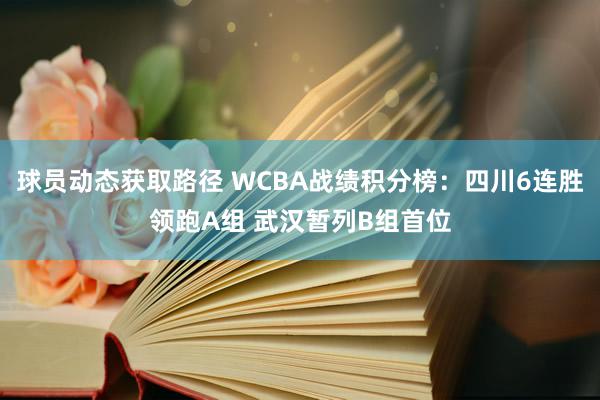 球员动态获取路径 WCBA战绩积分榜：四川6连胜领跑A组 武汉暂列B组首位