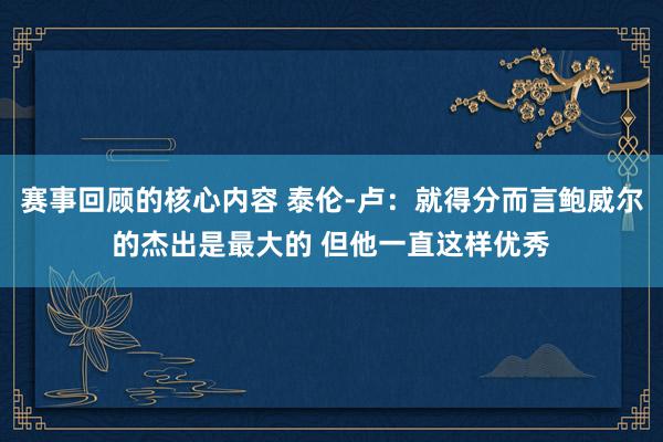 赛事回顾的核心内容 泰伦-卢：就得分而言鲍威尔的杰出是最大的 但他一直这样优秀