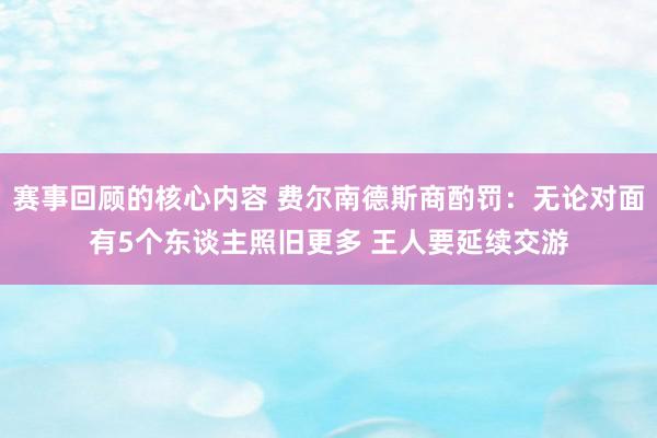 赛事回顾的核心内容 费尔南德斯商酌罚：无论对面有5个东谈主照旧更多 王人要延续交游