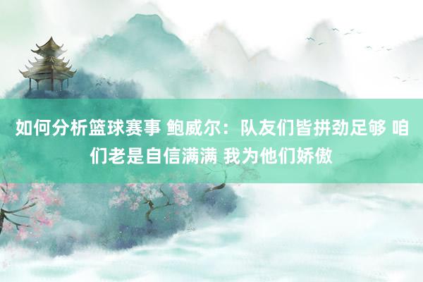 如何分析篮球赛事 鲍威尔：队友们皆拼劲足够 咱们老是自信满满 我为他们娇傲