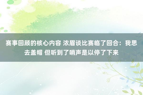 赛事回顾的核心内容 浓眉谈比赛临了回合：我思去盖帽 但听到了哨声是以停了下来