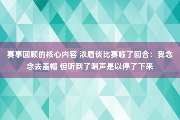 赛事回顾的核心内容 浓眉谈比赛临了回合：我念念去盖帽 但听到了哨声是以停了下来